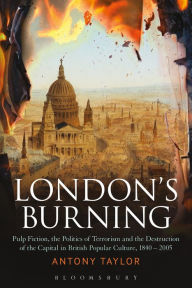 Title: London's Burning: Pulp Fiction, the Politics of Terrorism and the Destruction of the Capital in British Popular Culture, 1840 - 2005, Author: Antony Taylor