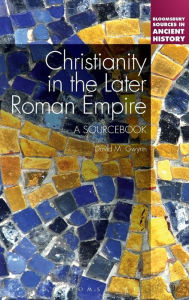 Title: Christianity in the Later Roman Empire: A Sourcebook: A Sourcebook, Author: David M. Gwynn