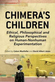 Title: Chimera's Children: Ethical, Philosophical and Religious Perspectives on Human-Nonhuman Experimentation, Author: David Albert Jones