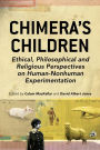 Chimera's Children: Ethical, Philosophical and Religious Perspectives on Human-Nonhuman Experimentation