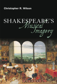 Title: Shakespeare's Musical Imagery, Author: Christopher R. Wilson