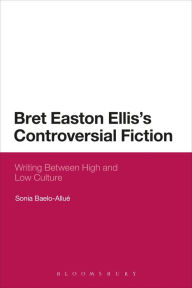 Title: Bret Easton Ellis's Controversial Fiction: Writing Between High and Low Culture, Author: Sonia Baelo-Allu?