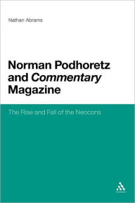 Title: Norman Podhoretz and Commentary Magazine: The Rise and Fall of the Neocons, Author: Nathan Abrams
