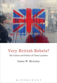 Title: Very British Rebels?: The Culture and Politics of Ulster Loyalism, Author: James White McAuley
