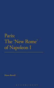 Title: Paris: The 'New Rome' of Napoleon I, Author: Diana Rowell