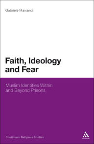 Title: Faith, Ideology and Fear: Muslim Identities Within and Beyond Prisons, Author: Gabriele Marranci