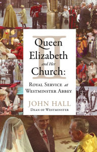 Title: Queen Elizabeth II and Her Church: Royal Service at Westminster Abbey, Author: John Hall