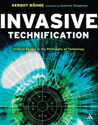 Title: Invasive Technification: Critical Essays in the Philosophy of Technology, Author: Gernot Böhme