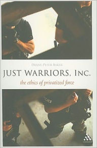 Title: Just Warriors, Inc.: The Ethics of Privatized Force, Author: Deane-Peter Baker