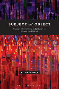 Title: Subject and Object: Frankfurt School Writings on Epistemology, Ontology, and Method, Author: Ruth Groff