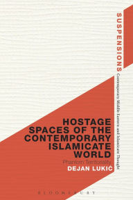 Title: Hostage Spaces of the Contemporary Islamicate World: Phantom Territoriality, Author: Dejan Lukic