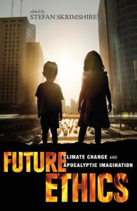 Title: Future Ethics: Climate Change and Apocalyptic Imagination, Author: Stefan Skrimshire