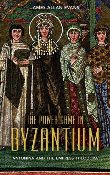 the Power Game Byzantium: Antonina and Empress Theodora