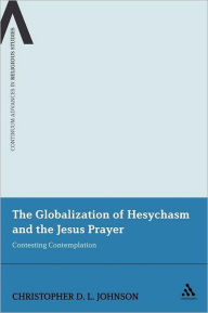 Title: The Globalization of Hesychasm and the Jesus Prayer: Contesting Contemplation, Author: Christopher D.L. Johnson