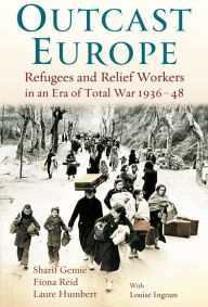 Title: Outcast Europe: Refugees and Relief Workers in an Era of Total War 1936-48, Author: Sharif Gemie