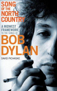 Title: Song of the North Country: A Midwest Framework to the Songs of Bob Dylan, Author: David Pichaske