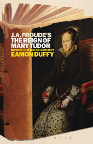 Title: J.A. Froude's Mary Tudor: Continuum Histories, Author: Eamon Duffy