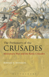 Title: The Prehistory of the Crusades: Missionary War and the Baltic Crusades, Author: Burnam W. Reynolds