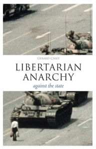 Title: Libertarian Anarchy: Against the State, Author: Gerard Casey