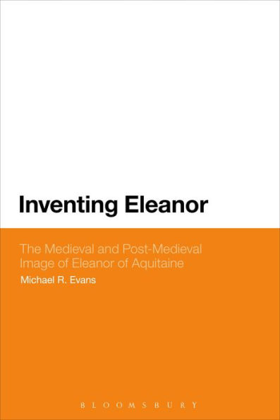Inventing Eleanor: The Medieval and Post-Medieval Image of Eleanor of Aquitaine