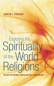 Title: Exploring the Spirituality of the World Religions: The Quest for Personal, Spiritual and Social Transformation, Author: Duncan S. Ferguson