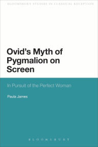 Title: Ovid's Myth of Pygmalion on Screen: In Pursuit of the Perfect Woman, Author: Paula James