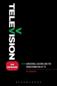 Title: Television on Demand: Curatorial Culture and the Transformation of TV, Author: MJ Robinson