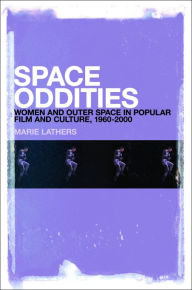 Title: Space Oddities: Women and Outer Space in Popular Film and Culture, 1960-2000, Author: Marie Lathers