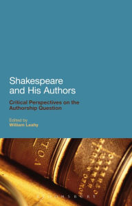 Title: Shakespeare and His Authors: Critical Perspectives on the Authorship Question, Author: William Leahy