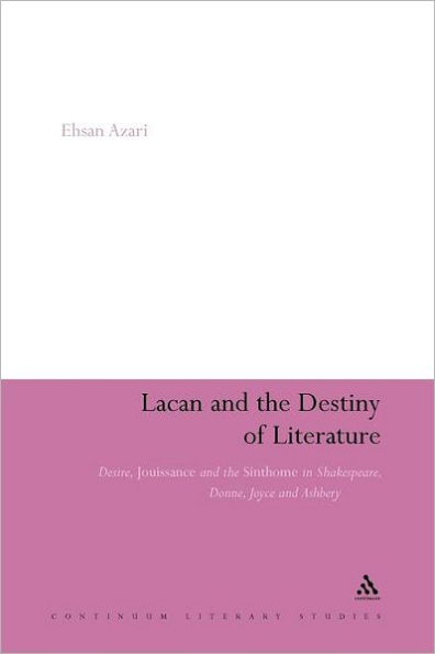 Lacan and the Destiny of Literature: Desire, Jouissance Sinthome Shakespeare, Donne, Joyce Ashbery