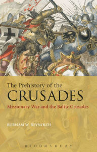 Title: The Prehistory of the Crusades: Missionary War and the Baltic Crusades, Author: Burnam W. Reynolds