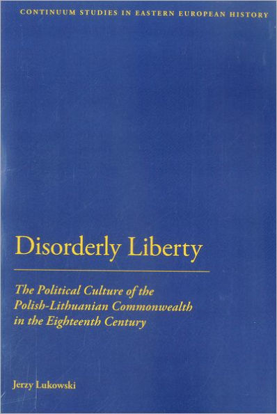 Disorderly Liberty: the Political Culture of Polish-Lithuanian Commonwealth Eighteenth Century