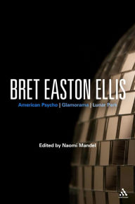 Title: Bret Easton Ellis: American Psycho, Glamorama, Lunar Park, Author: Naomi Mandel