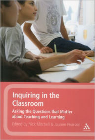 Title: Inquiring in the Classroom: Asking the Questions that Matter About Teaching and Learning, Author: Nick Mitchell