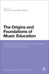 Title: The Origins and Foundations of Music Education: Cross-Cultural Historical Studies of Music in Compulsory Schooling, Author: Gordon Cox