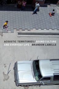 Title: Acoustic Territories: Sound Culture and Everyday Life, Author: Brandon LaBelle