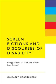 Title: Screen Fictions and Discourses of Disability: Dodgy Discourse and the Moral Low Ground, Author: Margaret Montgomerie