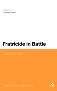 Title: Fratricide in Battle: (Un)Friendly Fire, Author: Charles Kirke