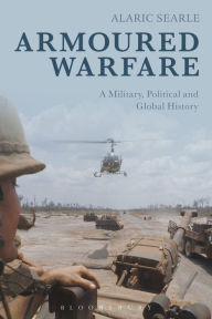 Title: Armoured Warfare: A Military, Political and Global History, Author: Alaric Searle