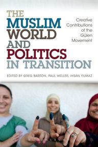 Title: The Muslim World and Politics in Transition: Creative Contributions of the Gülen Movement, Author: Greg Barton