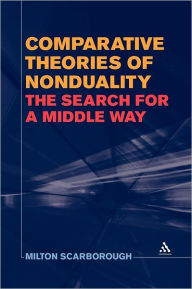 Title: Comparative Theories of Nonduality: The Search for a Middle Way, Author: Milton Scarborough