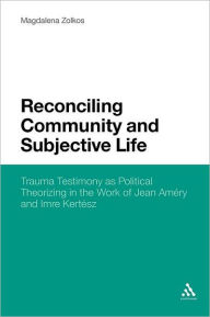 Title: Reconciling Community and Subjective Life: Trauma Testimony as Political Theorizing in the Work of Jean Améry and Imre Kertész, Author: Magdalena Zolkos