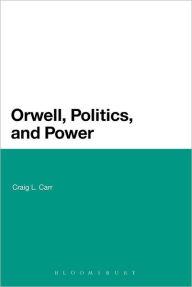 Title: Orwell, Politics, and Power, Author: Craig L. Carr