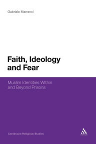 Title: Faith, Ideology and Fear: Muslim Identities Within and Beyond Prisons, Author: Gabriele Marranci