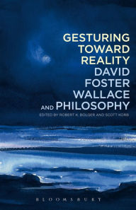 Title: Gesturing Toward Reality: David Foster Wallace and Philosophy, Author: Robert K. Bolger