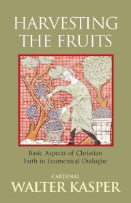 Title: Harvesting the Fruits: Basic Aspects of Christian Faith in Ecumenical Dialogue / Edition 1, Author: Walter Kasper