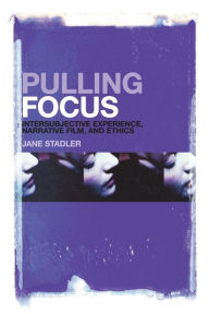 Title: Pulling Focus: Intersubjective Experience, Narrative Film, and Ethics, Author: Jane Stadler