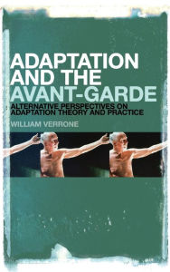 Title: Adaptation and the Avant-Garde: Alternative Perspectives on Adaptation Theory and Practice, Author: William Verrone