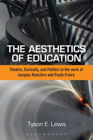 Title: The Aesthetics of Education: Theatre, Curiosity, and Politics in the Work of Jacques Ranciere and Paulo Freire, Author: Tyson E. Lewis
