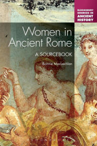 Title: Women in Ancient Rome: A Sourcebook / Edition 1, Author: Bonnie MacLachlan